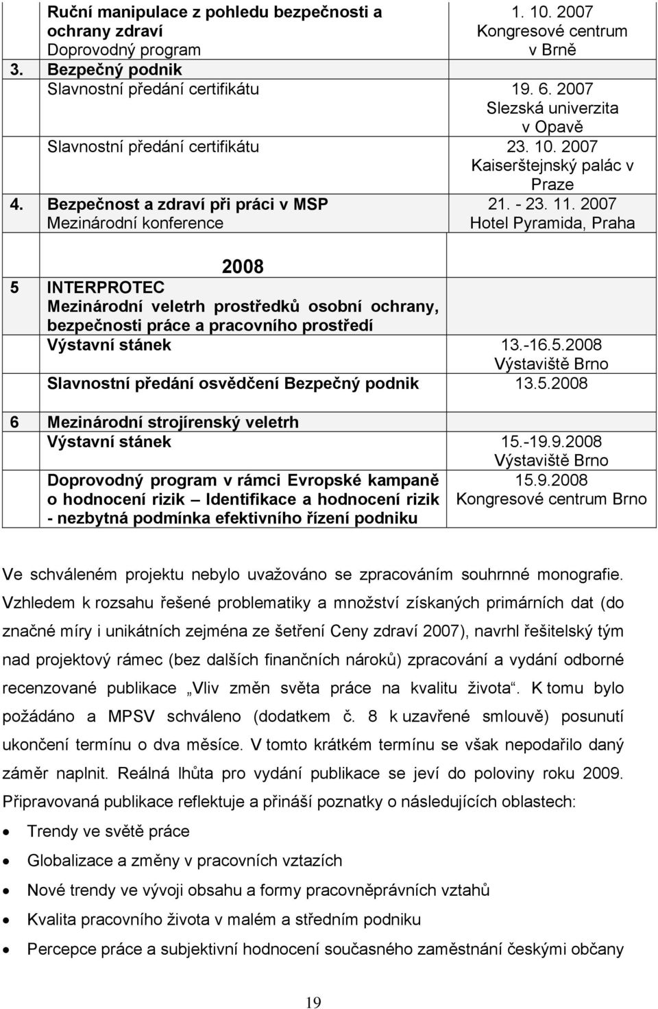 2007 Hotel Pyramida, Praha 2008 5 INTERPROTEC Mezinárodní veletrh prostředků osobní ochrany, bezpečnosti práce a pracovního prostředí Výstavní stánek 13.-16.5.2008 Výstaviště Brno Slavnostní předání osvědčení Bezpečný podnik 13.