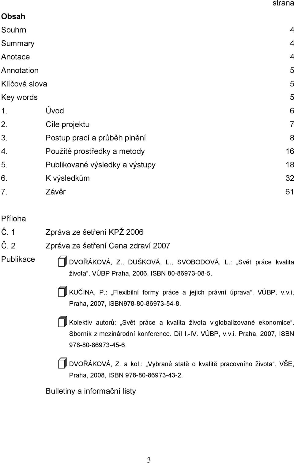 : Svět práce kvalita života. VÚBP Praha, 2006, ISBN 80-86973-08-5. KUČINA, P.: Flexibilní formy práce a jejich právní úprava. VÚBP, v.v.i. Praha, 2007, ISBN978-80-86973-54-8.
