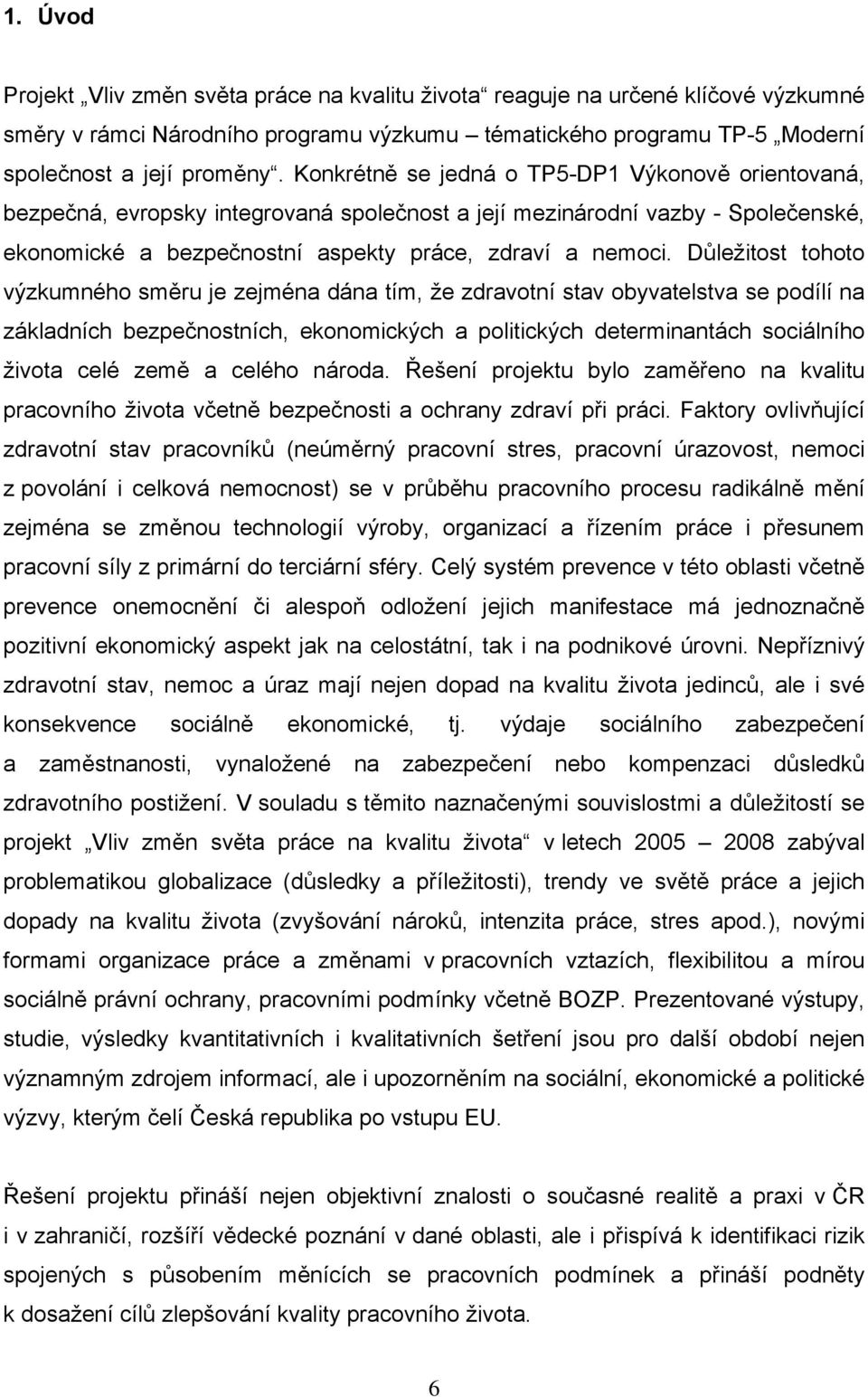 Důležitost tohoto výzkumného směru je zejména dána tím, že zdravotní stav obyvatelstva se podílí na základních bezpečnostních, ekonomických a politických determinantách sociálního života celé země a