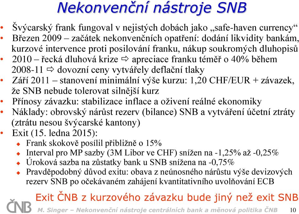 závazek, že SNB nebude tolerovat silnější kurz Přínosy závazku: stabilizace inflace a oživení reálné ekonomiky Náklady: obrovský nárůst rezerv (bilance) SNB a vytváření účetní ztráty (ztrátu nesou