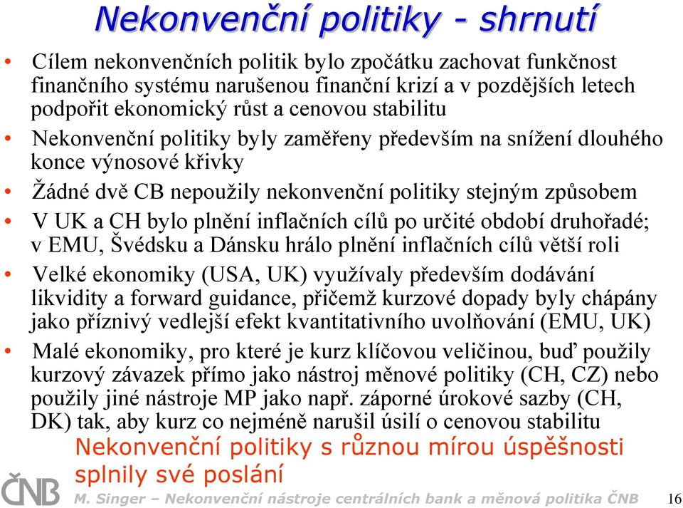 určité období druhořadé; v EMU, Švédsku a Dánsku hrálo plnění inflačních cílů větší roli Velké ekonomiky (USA, UK) využívaly především dodávání likvidity a forward guidance, přičemž kurzové dopady