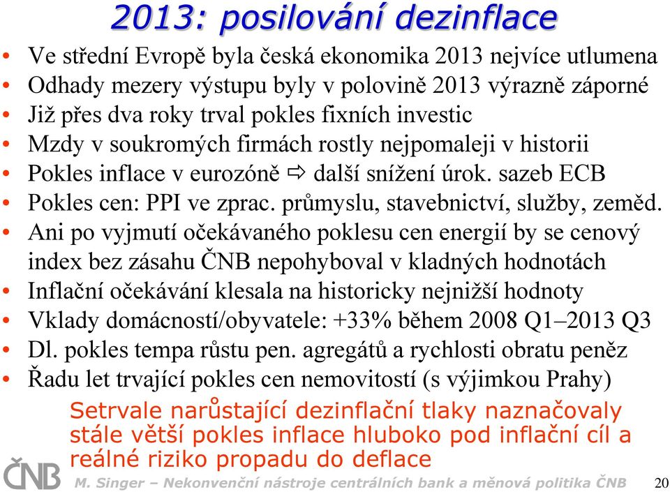 Ani po vyjmutí očekávaného poklesu cen energií by se cenový index bez zásahu ČNB nepohyboval v kladných hodnotách Inflační očekávání klesala na historicky nejnižší hodnoty Vklady