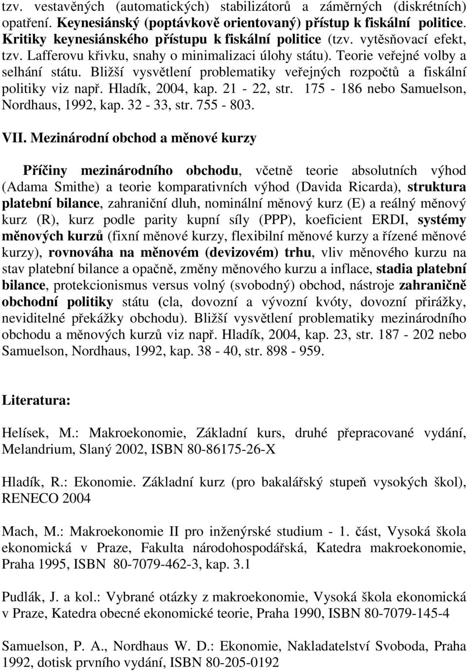 Bližší vysvětlení problematiky veřejných rozpočtů a fiskální politiky viz např. Hladík, 2004, kap. 21-22, str. 175-186 nebo Samuelson, Nordhaus, 1992, kap. 32-33, str. 755-803. VII.