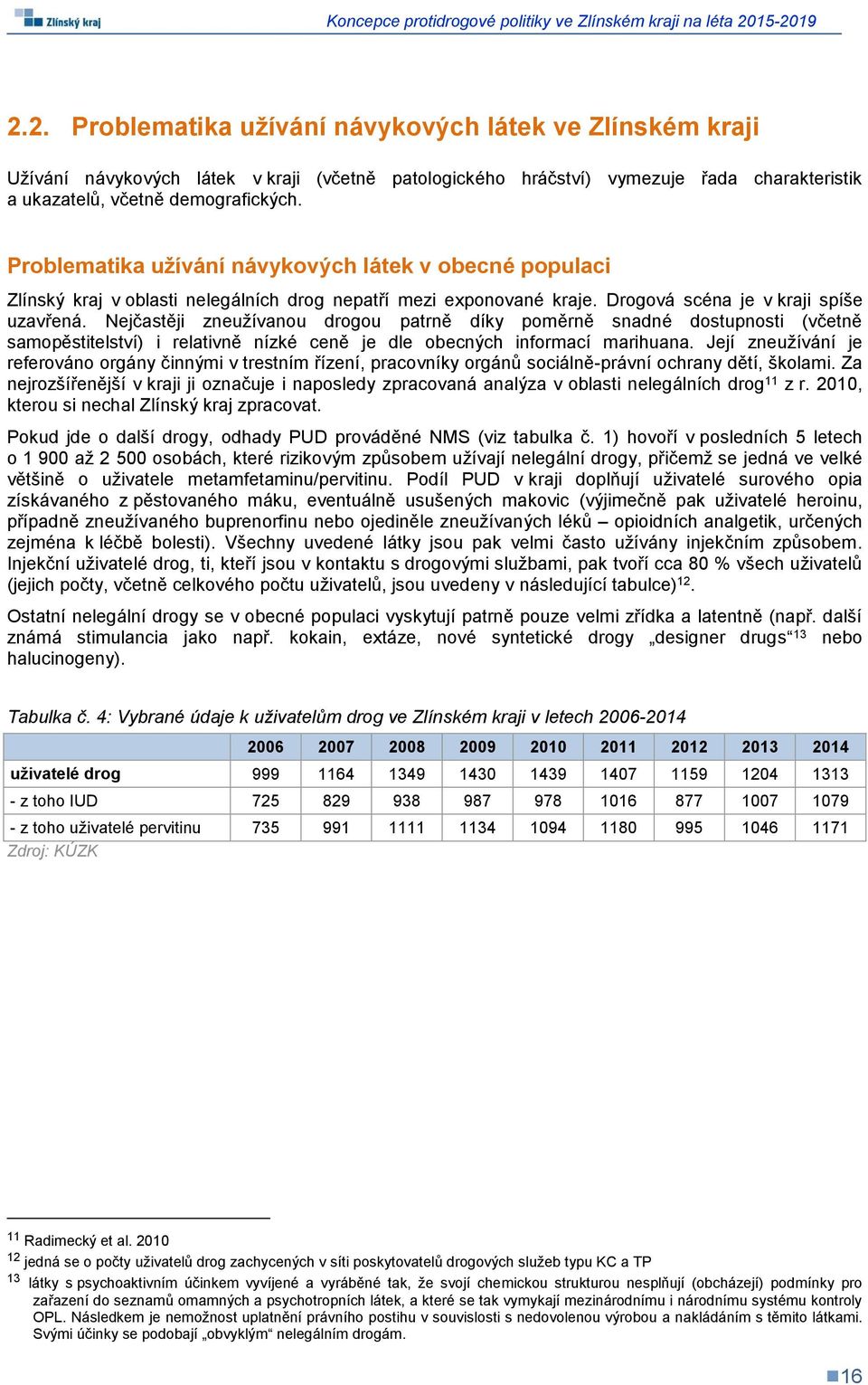 Nejčastěji zneužívanou drogou patrně díky poměrně snadné dostupnosti (včetně samopěstitelství) i relativně nízké ceně je dle obecných informací marihuana.