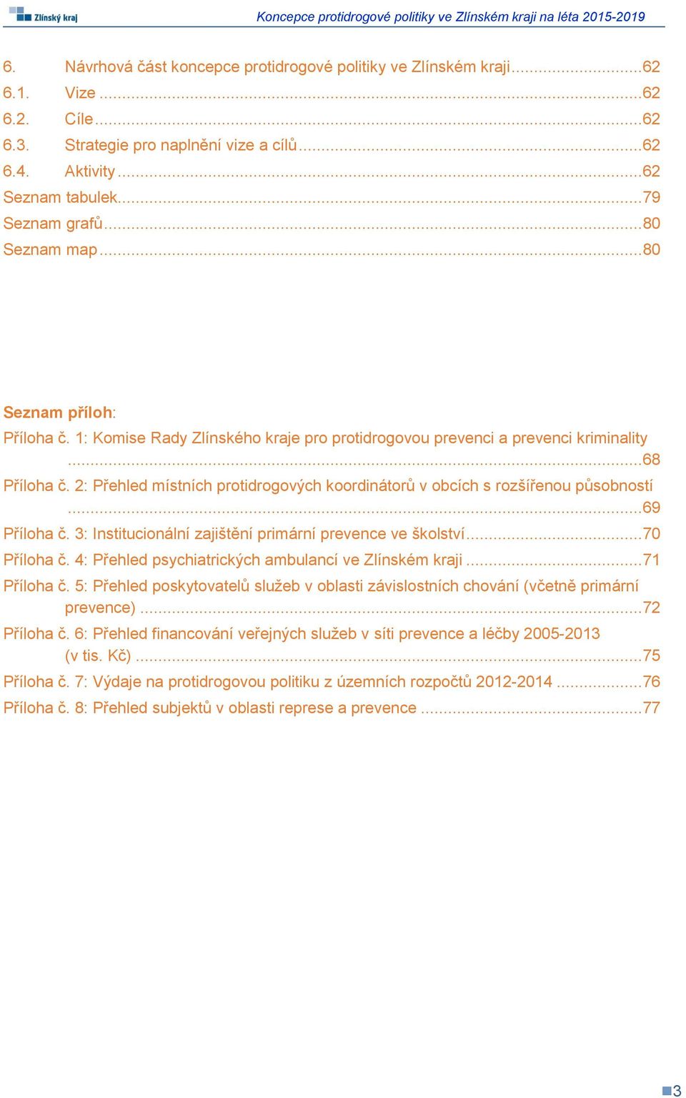 2: Přehled místních protidrogových koordinátorů v obcích s rozšířenou působností... 69 Příloha č. 3: Institucionální zajištění primární prevence ve školství... 70 Příloha č.