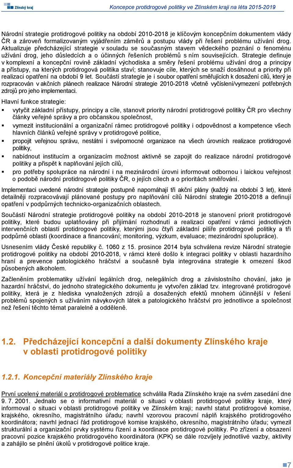 Strategie definuje v komplexní a koncepční rovině základní východiska a směry řešení problému užívání drog a principy a přístupy, na kterých protidrogová politika staví; stanovuje cíle, kterých se