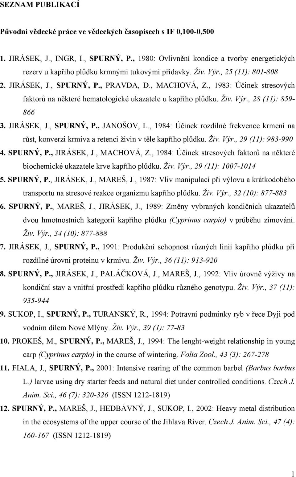 , 1983: Účinek stresových faktorů na některé hematologické ukazatele u kapřího plůdku. Živ. Výr., 28 (11): 859-866 3. JIRÁSEK, J., SPURNÝ, P., JANOŠOV, L.