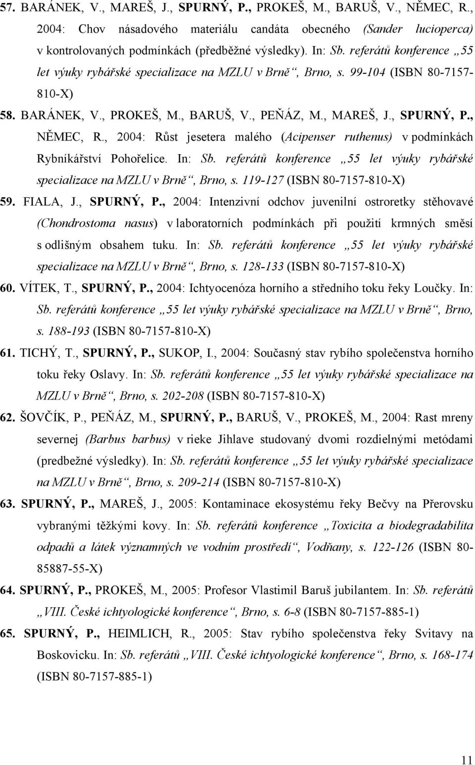 , 2004: Růst jesetera malého (Acipenser ruthenus) v podmínkách Rybníkářství Pohořelice. In: Sb. referátů konference 55 let výuky rybářské specializace na MZLU v Brně, Brno, s.