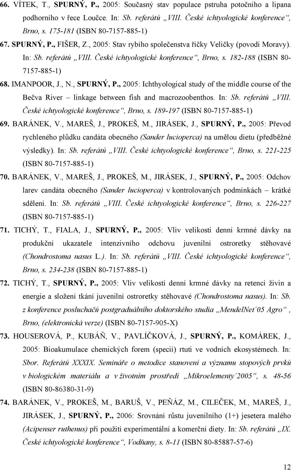 182-188 (ISBN 80-7157-885-1) 68. IMANPOOR, J., N., SPURNÝ, P., 2005: Ichthyological study of the middle course of the Bečva River linkage between fish and macrozoobenthos. In: Sb. referátů VIII.