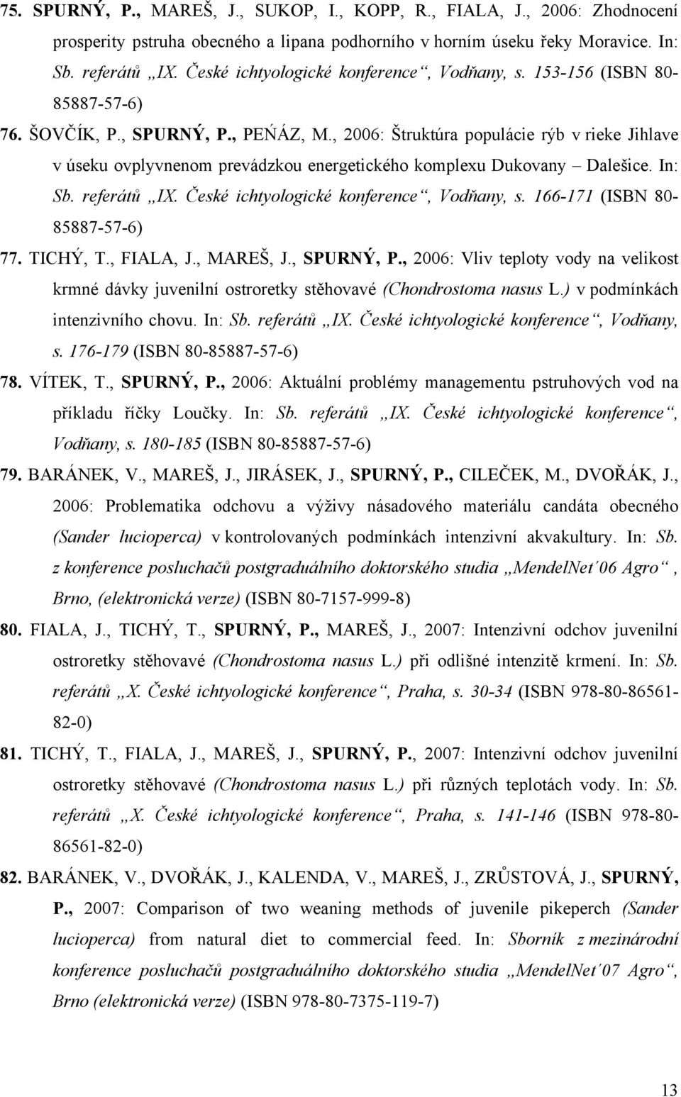 , 2006: Štruktúra populácie rýb v rieke Jihlave v úseku ovplyvnenom prevádzkou energetického komplexu Dukovany Dalešice. In: Sb. referátů IX. České ichtyologické konference, Vodňany, s.