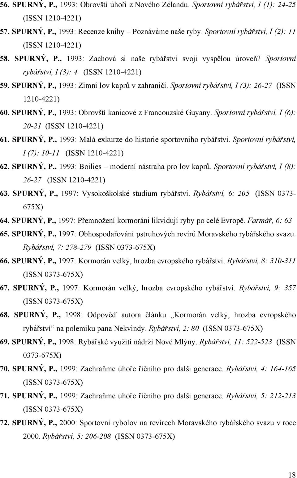 Sportovní rybářství, I (3): 26-27 (ISSN 1210-4221) 60. SPURNÝ, P., 1993: Obrovští kanicové z Francouzské Guyany. Sportovní rybářství, I (6): 20-21 (ISSN 1210-4221) 61. SPURNÝ, P., 1993: Malá exkurze do historie sportovního rybářství.