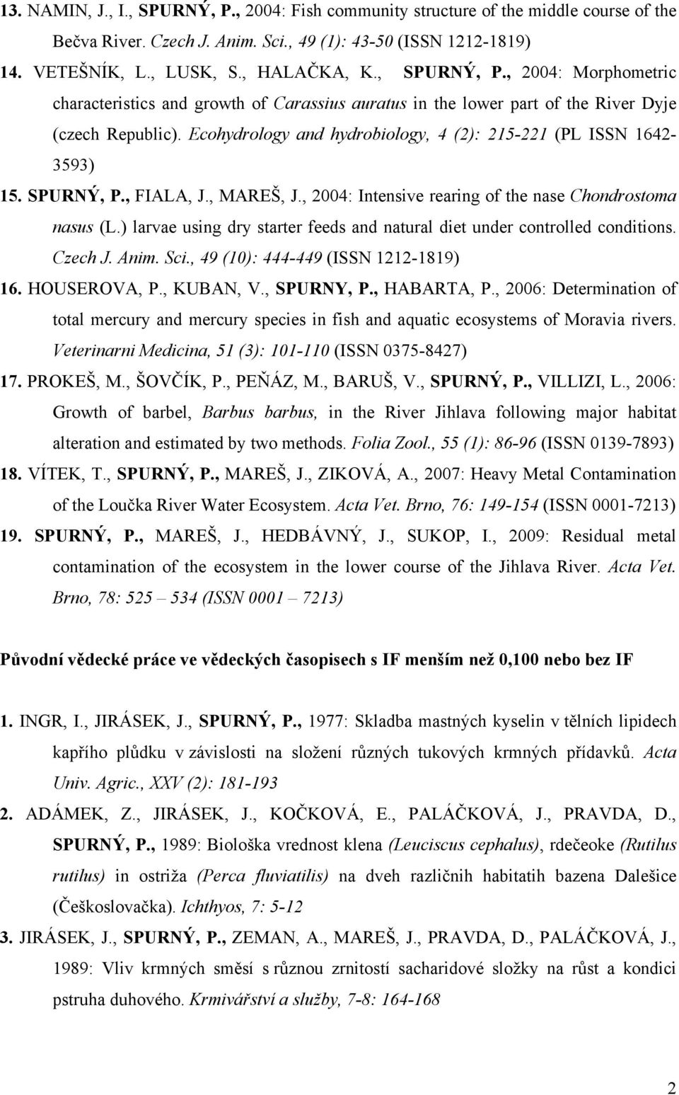 Ecohydrology and hydrobiology, 4 (2): 215-221 (PL ISSN 1642-3593) 15. SPURNÝ, P., FIALA, J., MAREŠ, J., 2004: Intensive rearing of the nase Chondrostoma nasus (L.