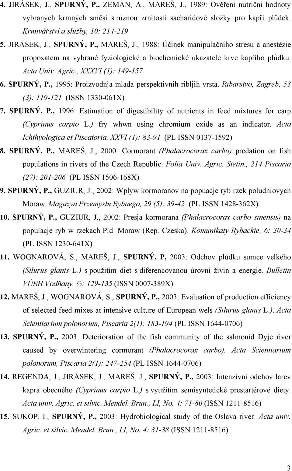 , XXXVI (1): 149-157 6. SPURNÝ, P., 1995: Proizvodnja mlada perspektivnih ribljih vrsta. Ribarstvo, Zagreb, 53 (3): 119-121 (ISSN 1330-061X) 7. SPURNÝ, P., 1996: Estimation of digestibility of nutrients in feed mixtures for carp (Cyprinus carpio L.