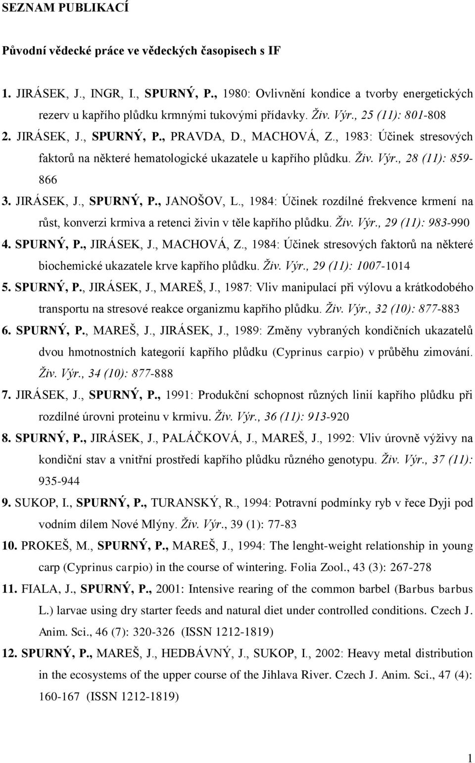 , 1983: Účinek stresových faktorŧ na některé hematologické ukazatele u kapřího plŧdku. Ţiv. Výr., 28 (11): 859-866 3. JIRÁSEK, J., SPURNÝ, P., JANOŠOV, L.