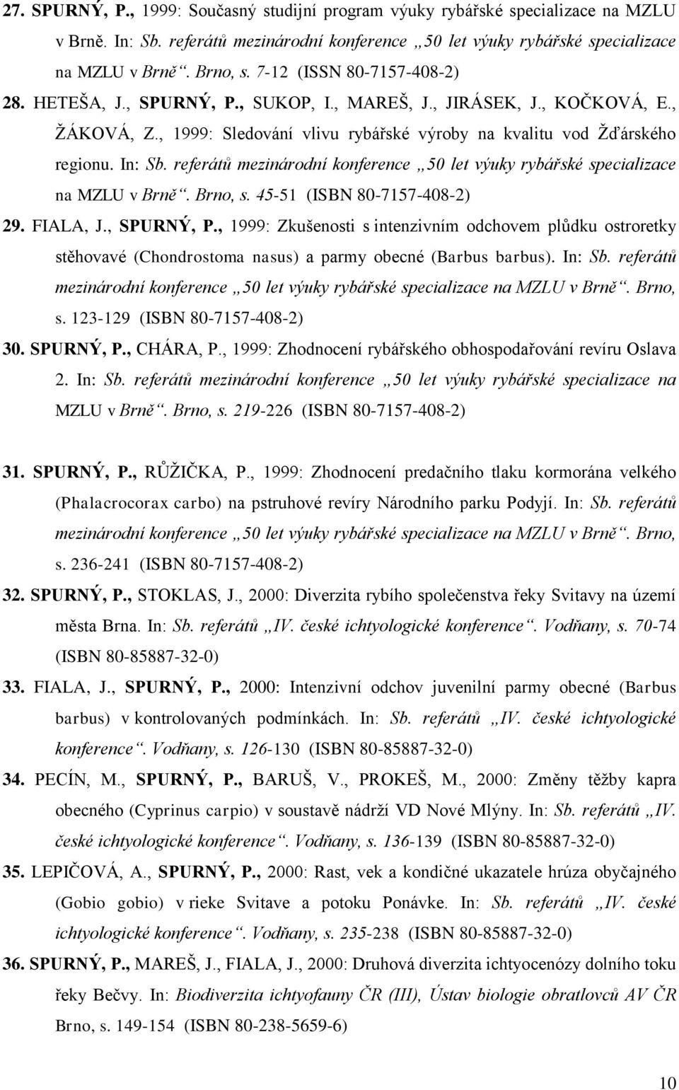 referátů mezinárodní konference 50 let výuky rybářské specializace na MZLU v Brně. Brno, s. 45-51 (ISBN 80-7157-408-2) 29. FIALA, J., SPURNÝ, P.