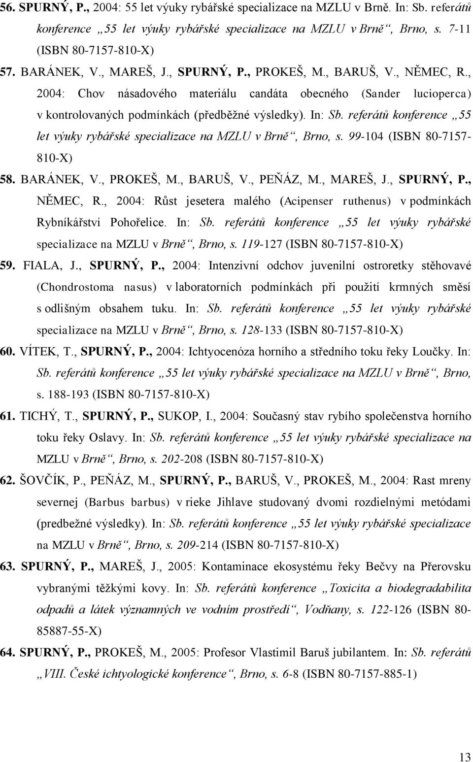 referátů konference 55 let výuky rybářské specializace na MZLU v Brně, Brno, s. 99-104 (ISBN 80-7157- 810-X) 58. BARÁNEK, V., PROKEŠ, M., BARUŠ, V., PEŇÁZ, M., MAREŠ, J., SPURNÝ, P., NĚMEC, R.