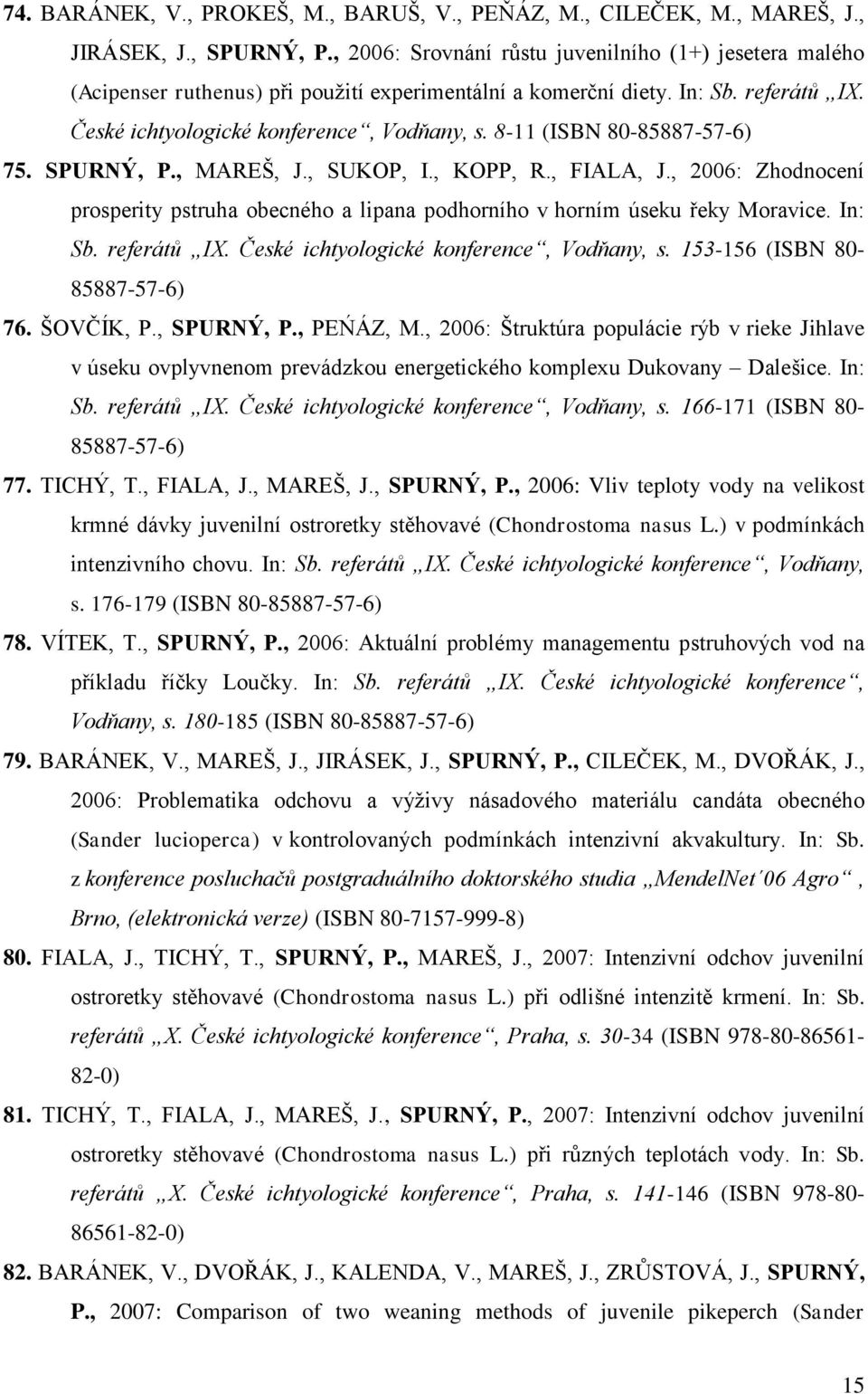 8-11 (ISBN 80-85887-57-6) 75. SPURNÝ, P., MAREŠ, J., SUKOP, I., KOPP, R., FIALA, J., 2006: Zhodnocení prosperity pstruha obecného a lipana podhorního v horním úseku řeky Moravice. In: Sb. referátů IX.