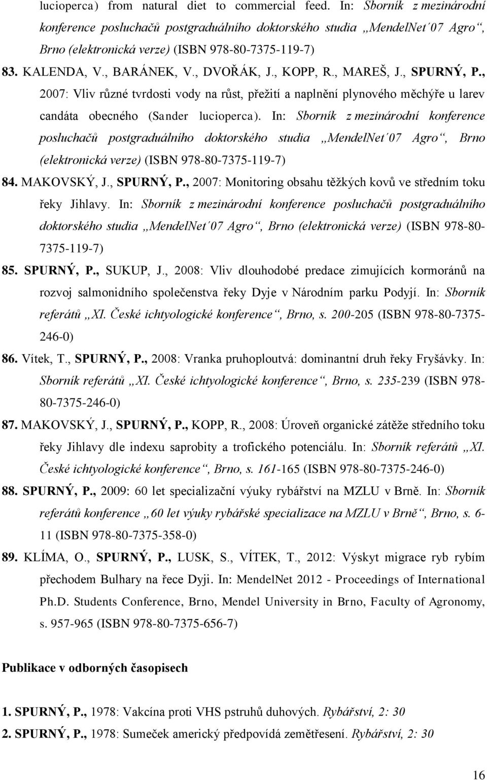 , KOPP, R., MAREŠ, J., SPURNÝ, P., 2007: Vliv rŧzné tvrdosti vody na rŧst, přeţití a naplnění plynového měchýře u larev candáta obecného (Sander lucioperca).