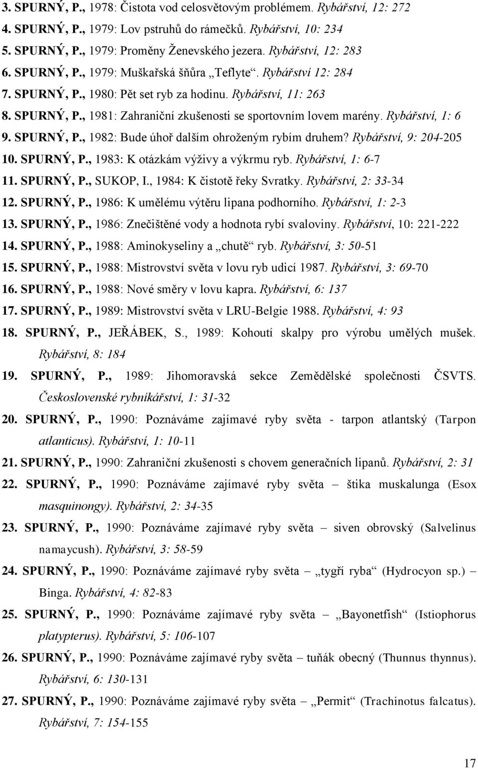 Rybářství, 1: 6 9. SPURNÝ, P., 1982: Bude úhoř dalším ohroţeným rybím druhem? Rybářství, 9: 204-205 10. SPURNÝ, P., 1983: K otázkám výţivy a výkrmu ryb. Rybářství, 1: 6-7 11. SPURNÝ, P., SUKOP, I.