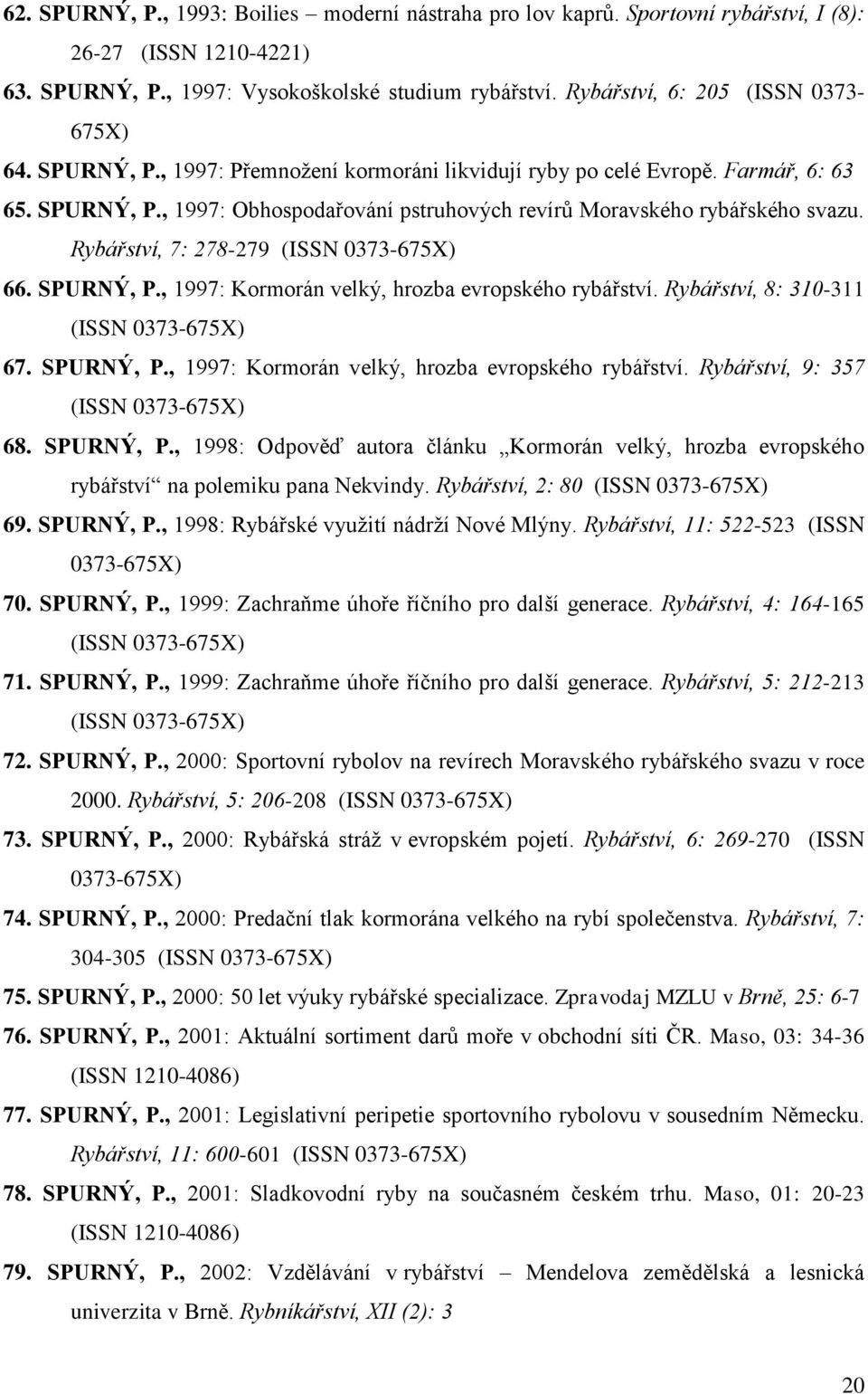 Rybářství, 7: 278-279 (ISSN 0373-675X) 66. SPURNÝ, P., 1997: Kormorán velký, hrozba evropského rybářství. Rybářství, 8: 310-311 (ISSN 0373-675X) 67. SPURNÝ, P., 1997: Kormorán velký, hrozba evropského rybářství. Rybářství, 9: 357 (ISSN 0373-675X) 68.