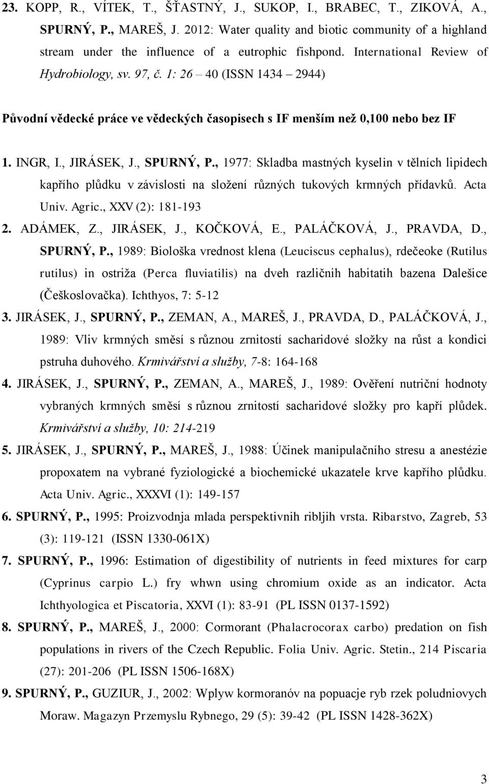 1: 26 40 (ISSN 1434 2944) Původní vědecké práce ve vědeckých časopisech s IF menším než 0,100 nebo bez IF 1. INGR, I., JIRÁSEK, J., SPURNÝ, P.