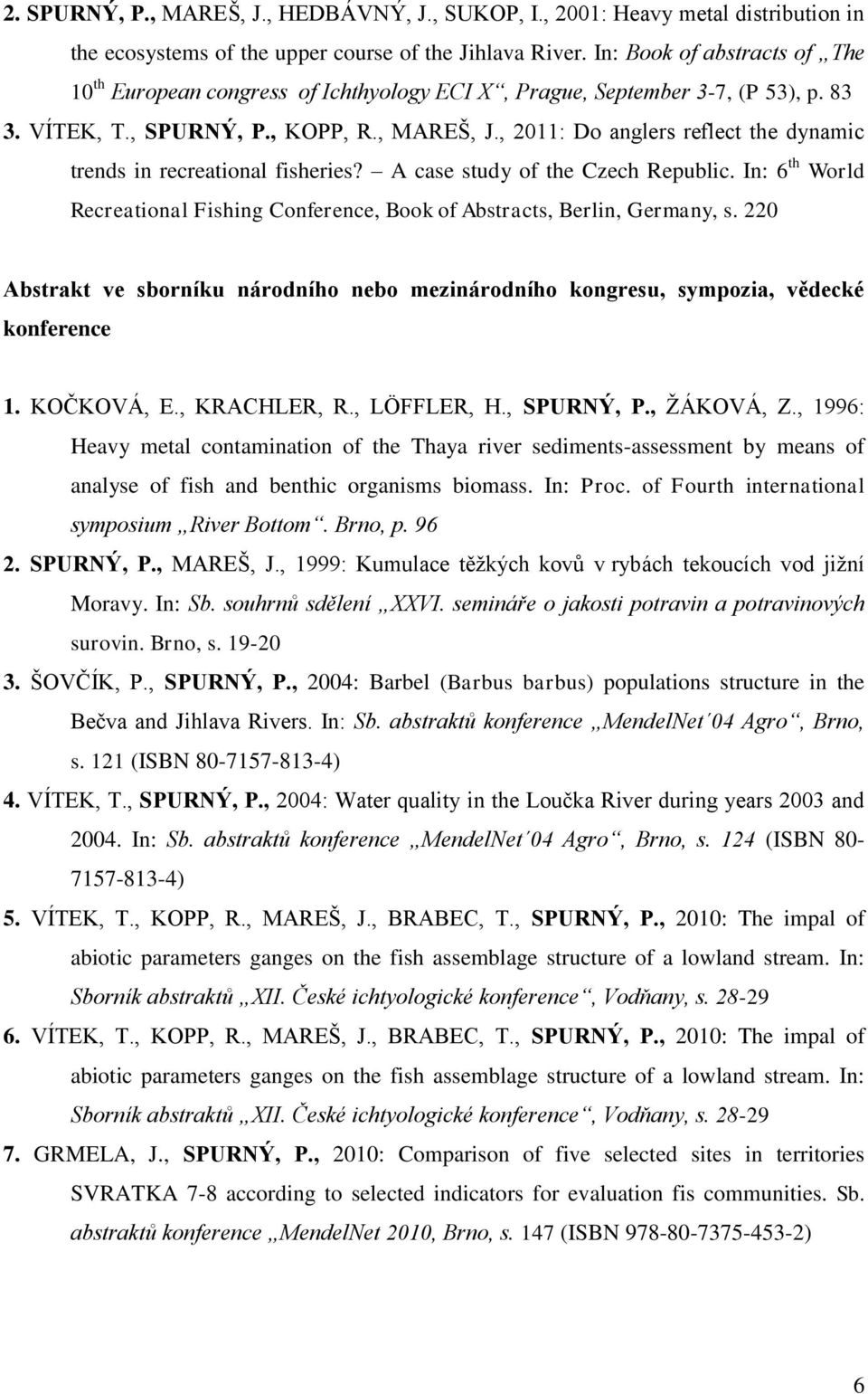 , 2011: Do anglers reflect the dynamic trends in recreational fisheries? A case study of the Czech Republic. In: 6 th World Recreational Fishing Conference, Book of Abstracts, Berlin, Germany, s.