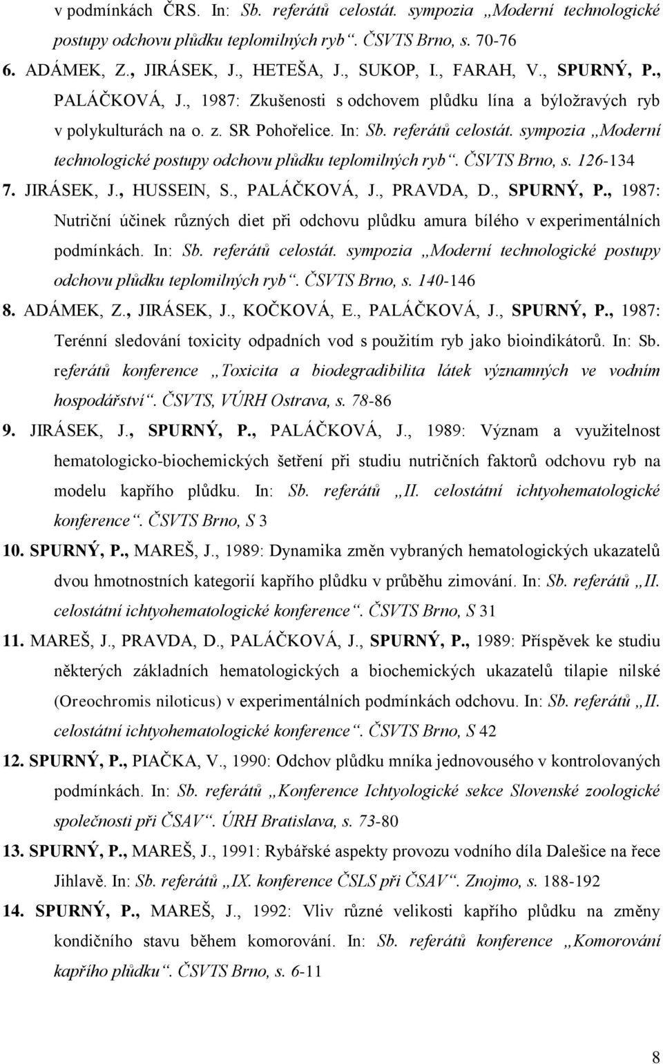 sympozia Moderní technologické postupy odchovu plůdku teplomilných ryb. ČSVTS Brno, s. 126-134 7. JIRÁSEK, J., HUSSEIN, S., PALÁČKOVÁ, J., PRAVDA, D., SPURNÝ, P.