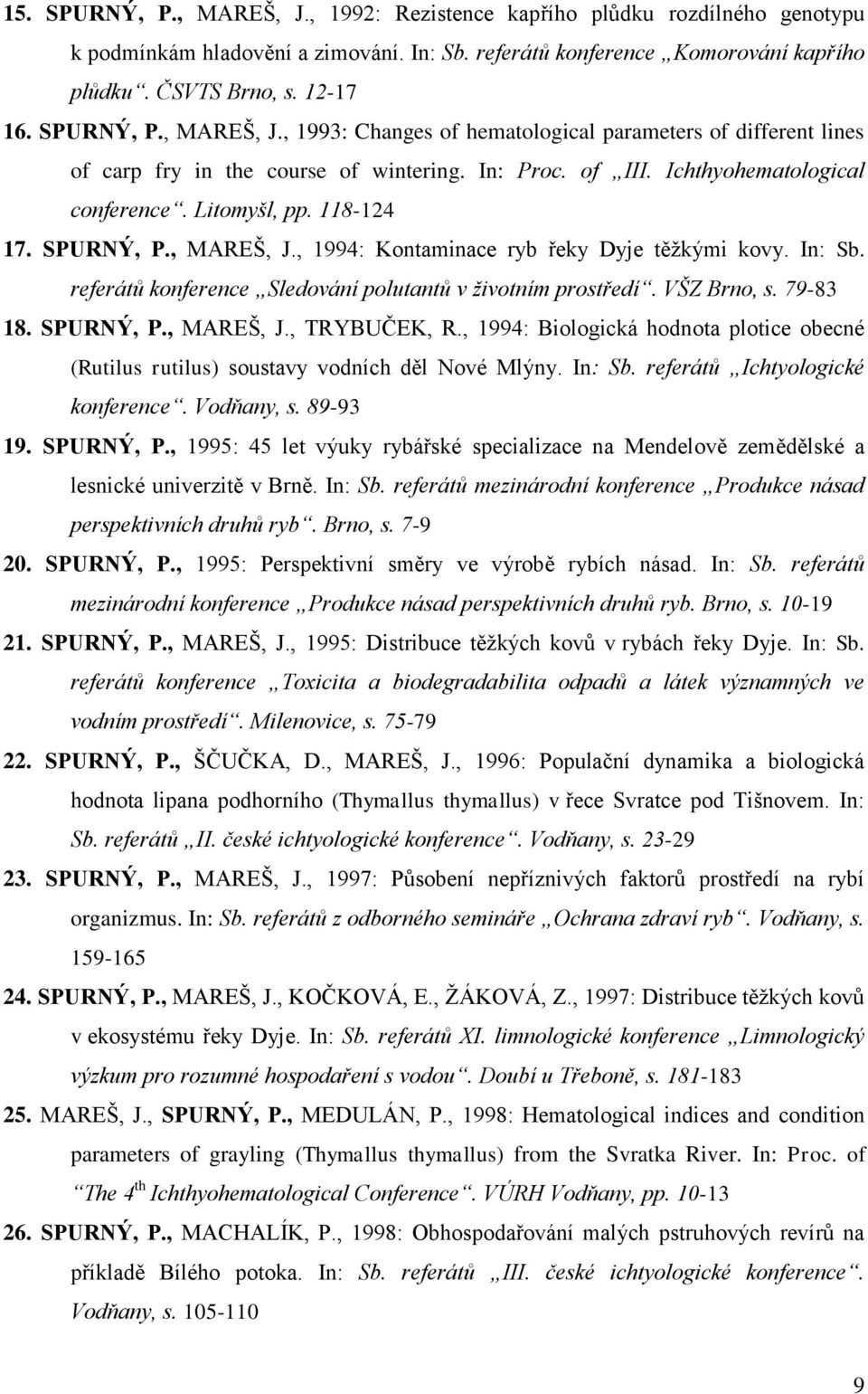 SPURNÝ, P., MAREŠ, J., 1994: Kontaminace ryb řeky Dyje těţkými kovy. In: Sb. referátů konference Sledování polutantů v ţivotním prostředí. VŠZ Brno, s. 79-83 18. SPURNÝ, P., MAREŠ, J., TRYBUČEK, R.