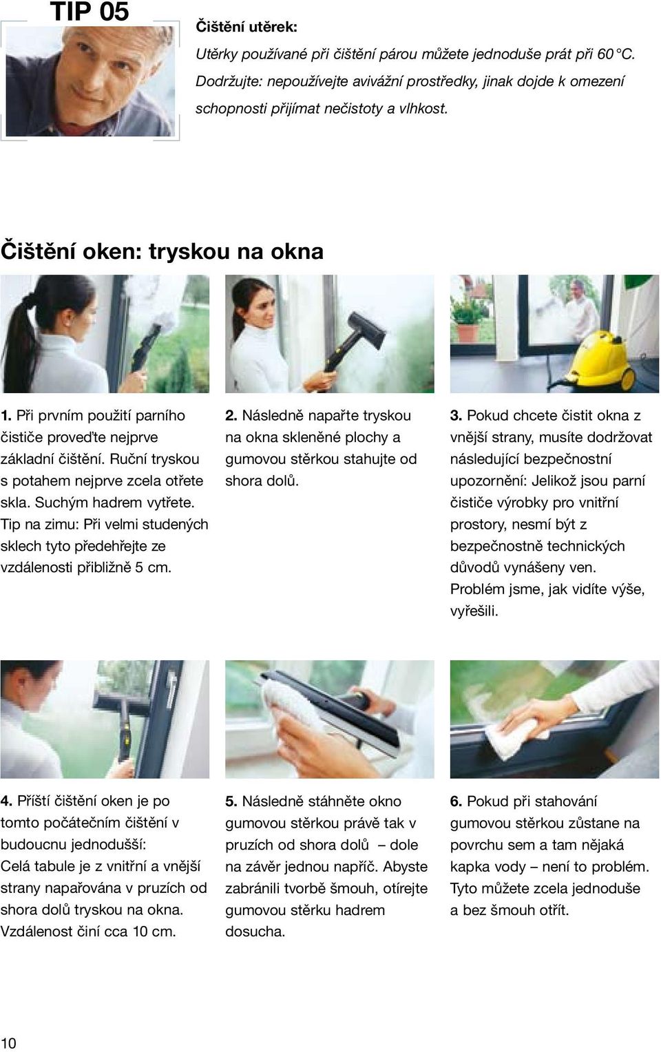 Tip na zimu: Při velmi studených sklech tyto předehřejte ze vzdálenosti přibližně 5 cm. 2. Následně napařte tryskou na okna skleněné plochy a gumovou stěrkou stahujte od shora dolů. 3.