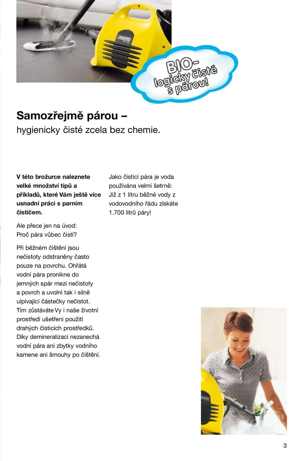 Jako čisticí pára je voda používána velmi šetrně: Již z 1 litru běžné vody z vodovodního řádu získáte 1.700 litrů páry! Ale přece jen na úvod: Proč pára vůbec čistí?