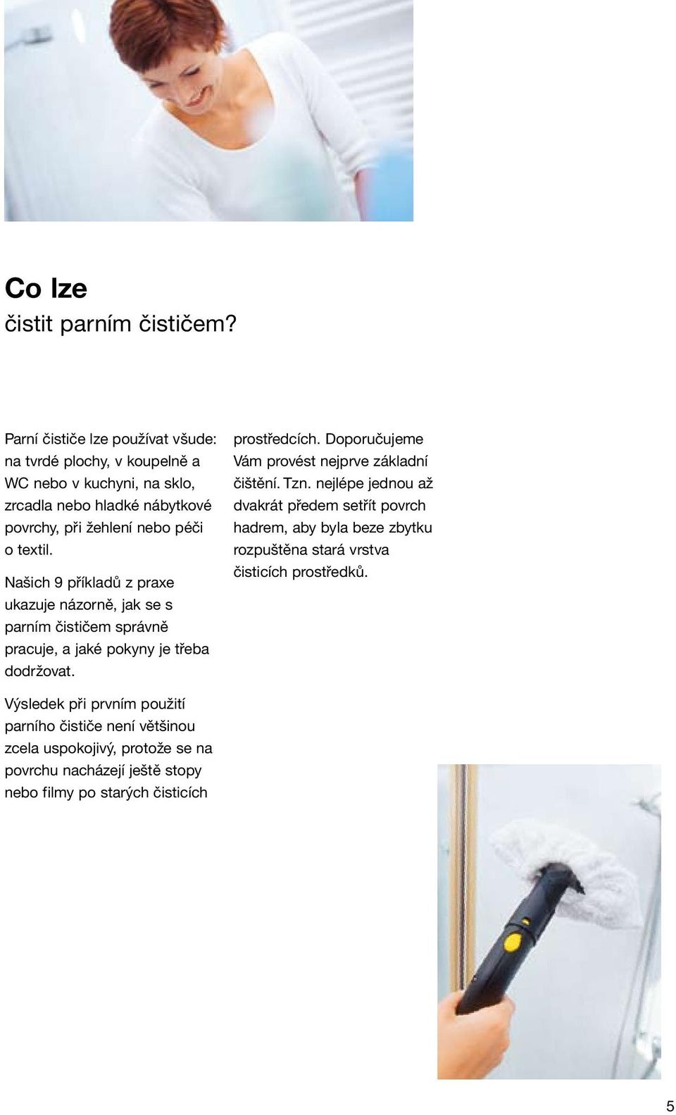 Našich 9 příkladů z praxe ukazuje názorně, jak se s parním čističem správně pracuje, a jaké pokyny je třeba dodržovat. prostředcích.