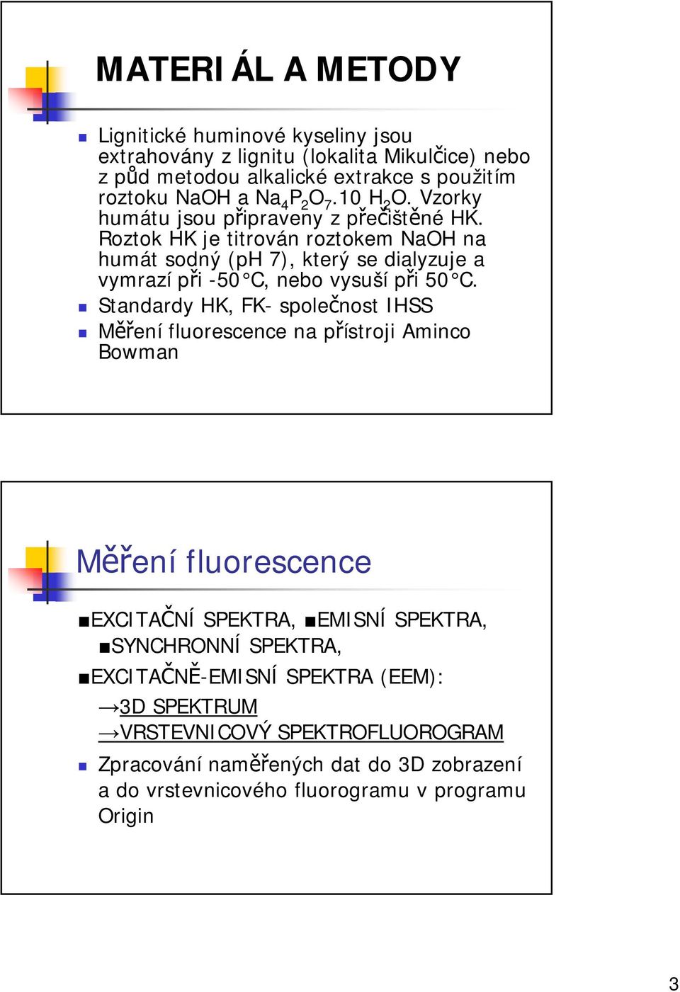 Roztok HK je titrován roztokem NaOH na humát sodný (ph 7), který se dialyzuje a vymrazí při -50 C, nebo vysuší při 50 C.