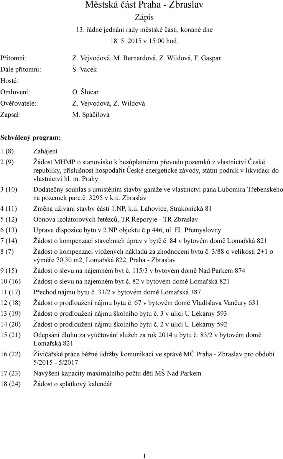 Spáčilová Schválený program: 1 (8) Zahájení 2 (9) Žádost MHMP o stanovisko k bezúplatnému převodu pozemků z vlastnictví České republiky, příslušnost hospodařit České energetické závody, státní podnik