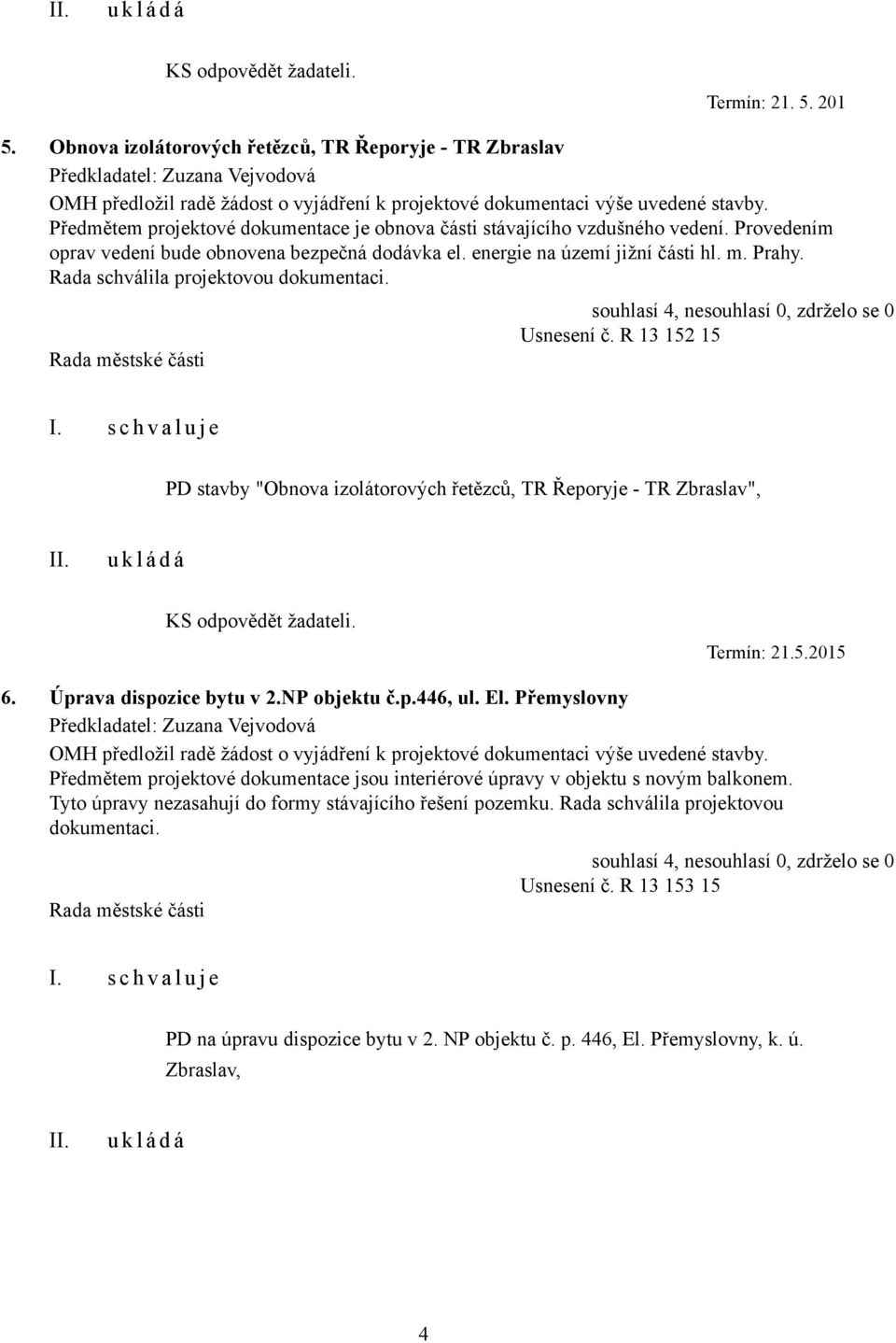 Předmětem projektové dokumentace je obnova části stávajícího vzdušného vedení. Provedením oprav vedení bude obnovena bezpečná dodávka el. energie na území jižní části hl. m. Prahy.