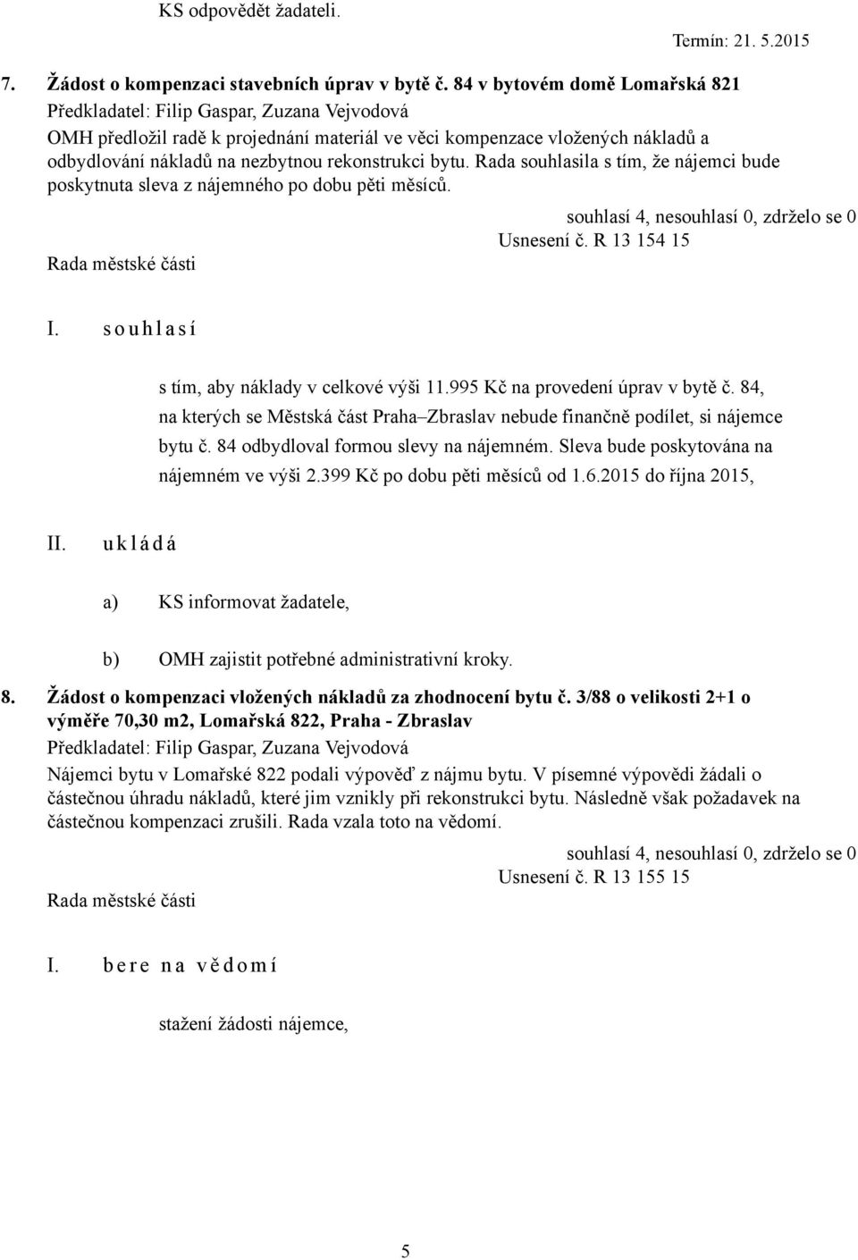 Rada souhlasila s tím, že nájemci bude poskytnuta sleva z nájemného po dobu pěti měsíců. Usnesení č. R 13 154 15 s tím, aby náklady v celkové výši 11.995 Kč na provedení úprav v bytě č.