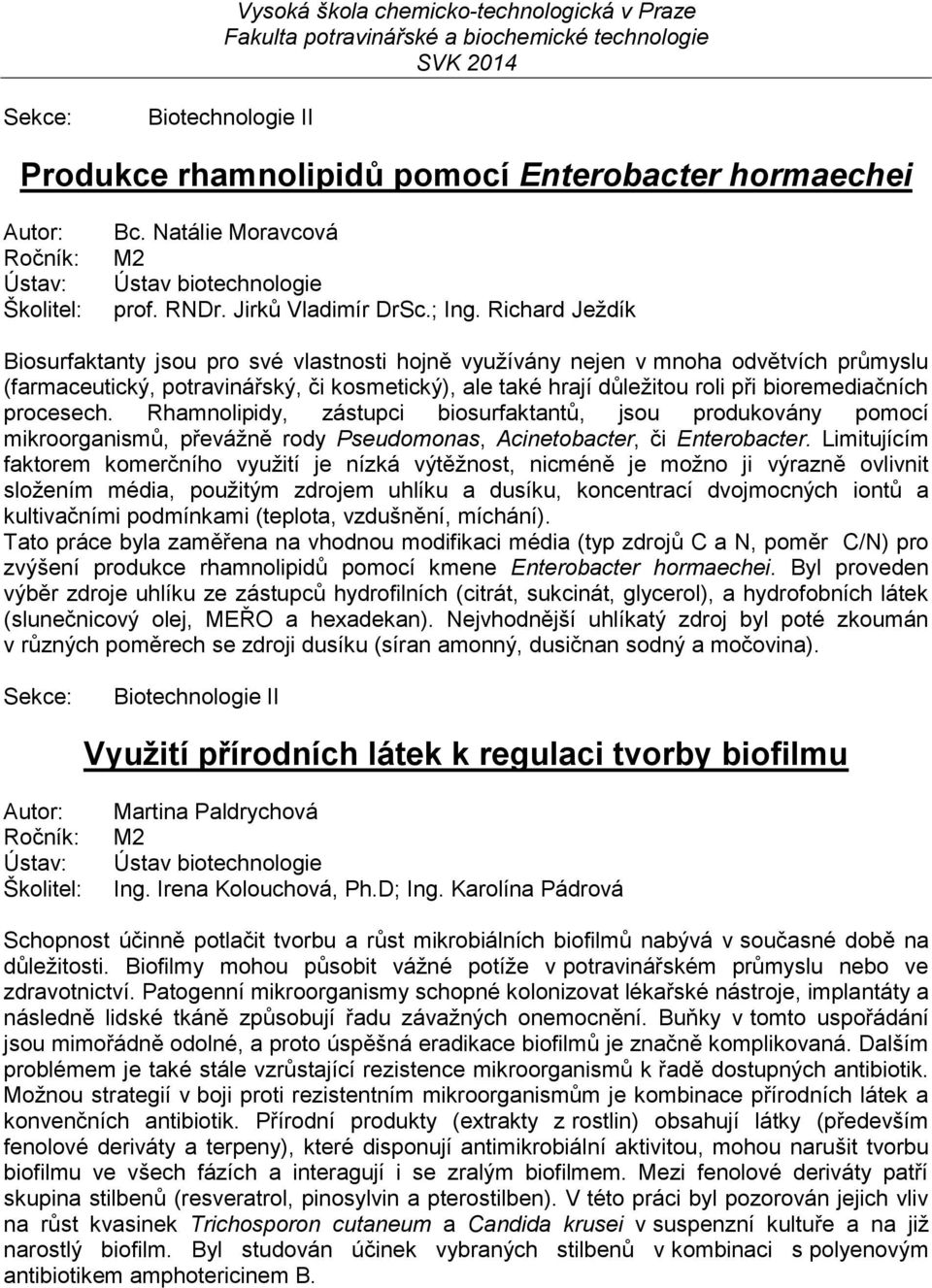 procesech. Rhamnolipidy, zástupci biosurfaktantů, jsou produkovány pomocí mikroorganismů, převážně rody Pseudomonas, Acinetobacter, či Enterobacter.