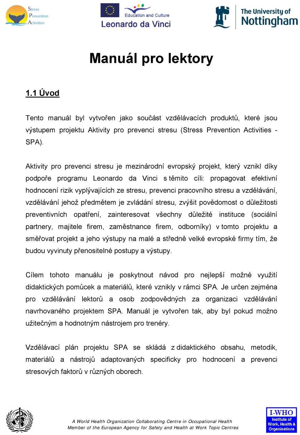 prevenci pracovního stresu a vzdělávání, vzdělávání jehož předmětem je zvládání stresu, zvýšit povědomost o důležitosti preventivních opatření, zainteresovat všechny důležité instituce (sociální