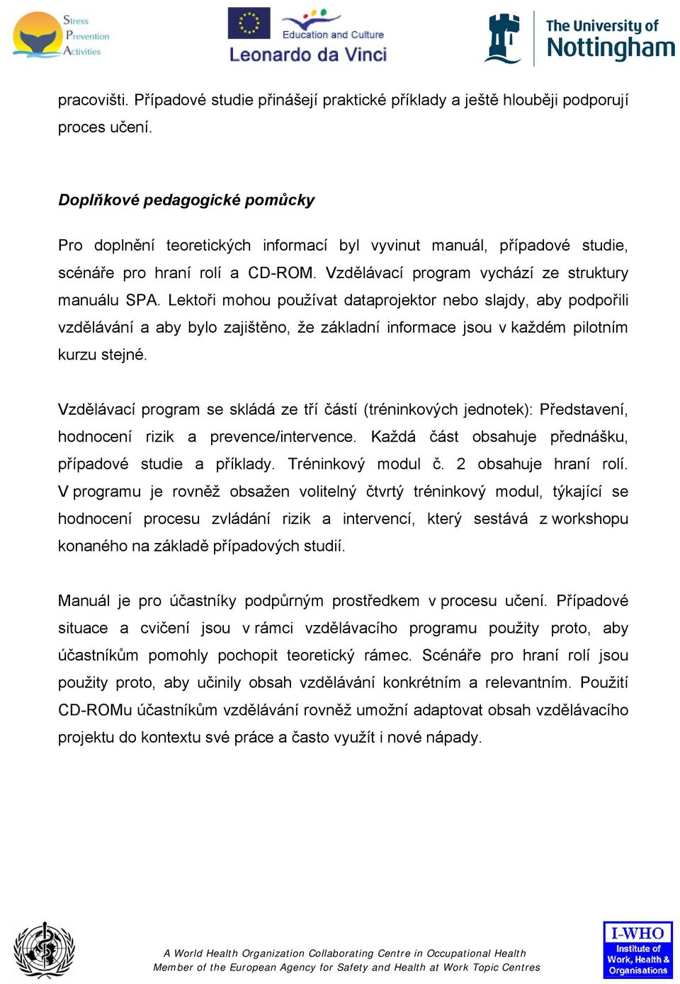 Lektoři mohou používat dataprojektor nebo slajdy, aby podpořili vzdělávání a aby bylo zajištěno, že základní informace jsou v každém pilotním kurzu stejné.