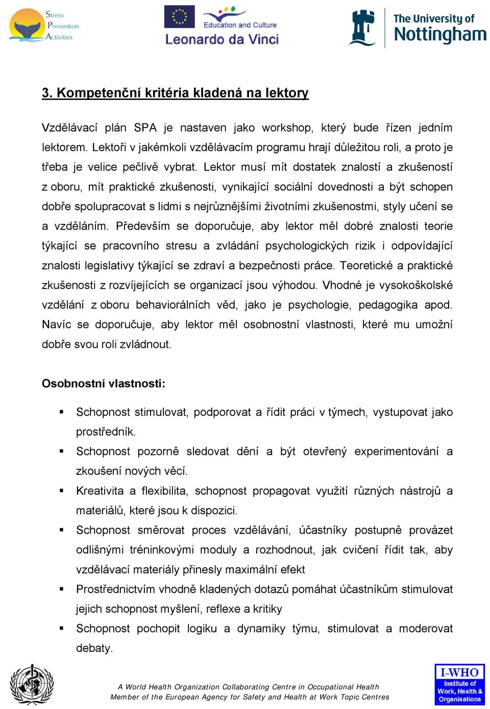 Lektor musí mít dostatek znalostí a zkušeností z oboru, mít praktické zkušenosti, vynikající sociální dovednosti a být schopen dobře spolupracovat s lidmi s nejrůznějšími životními zkušenostmi, styly