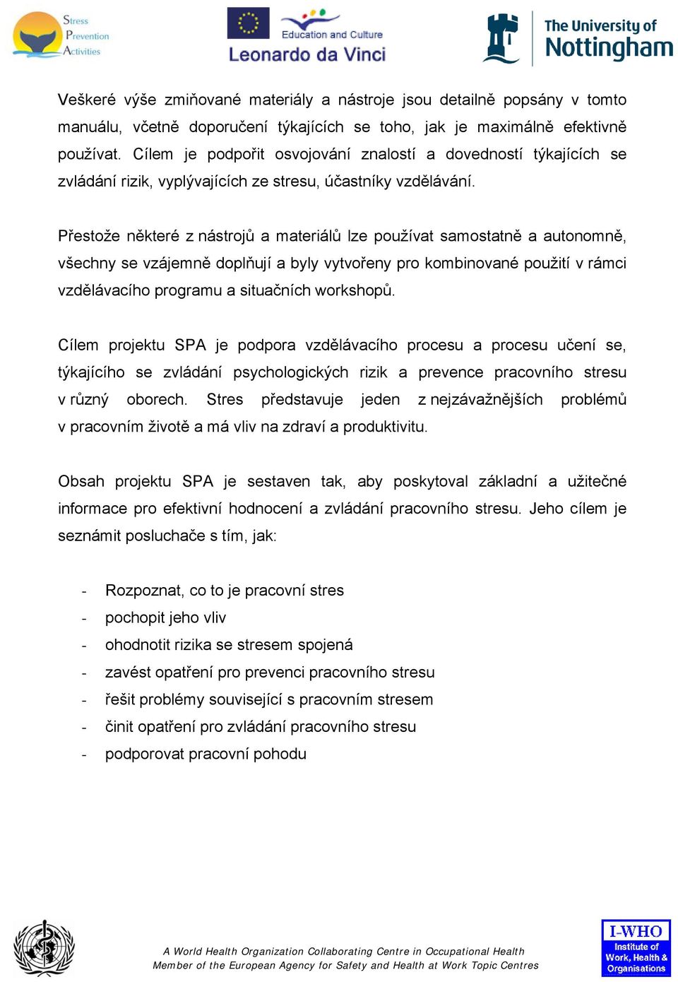 Přestože některé z nástrojů a materiálů lze používat samostatně a autonomně, všechny se vzájemně doplňují a byly vytvořeny pro kombinované použití v rámci vzdělávacího programu a situačních workshopů.