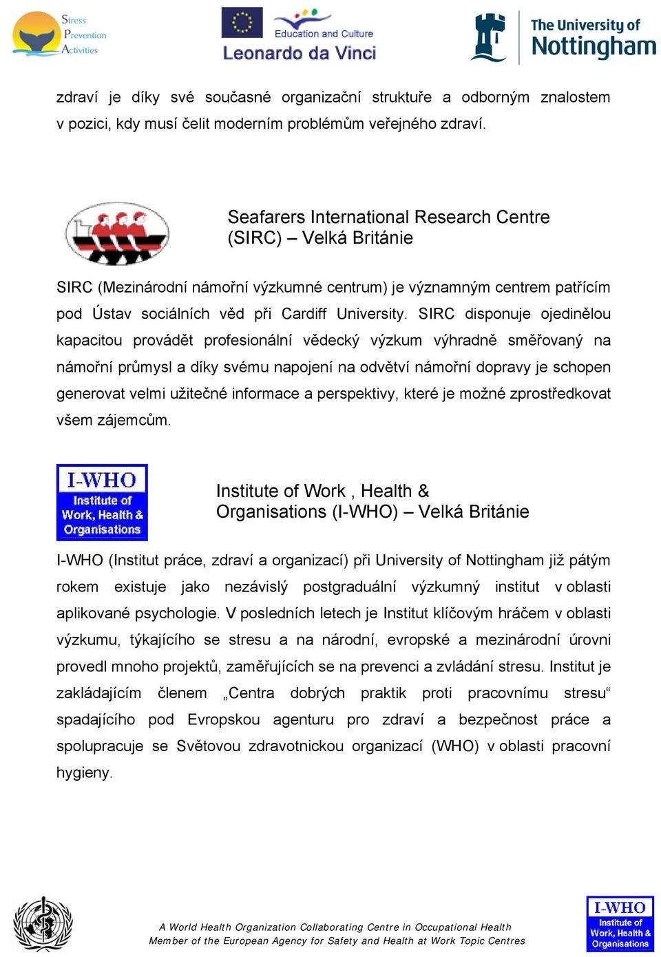 SIRC disponuje ojedinělou kapacitou provádět profesionální vědecký výzkum výhradně směřovaný na námořní průmysl a díky svému napojení na odvětví námořní dopravy je schopen generovat velmi užitečné