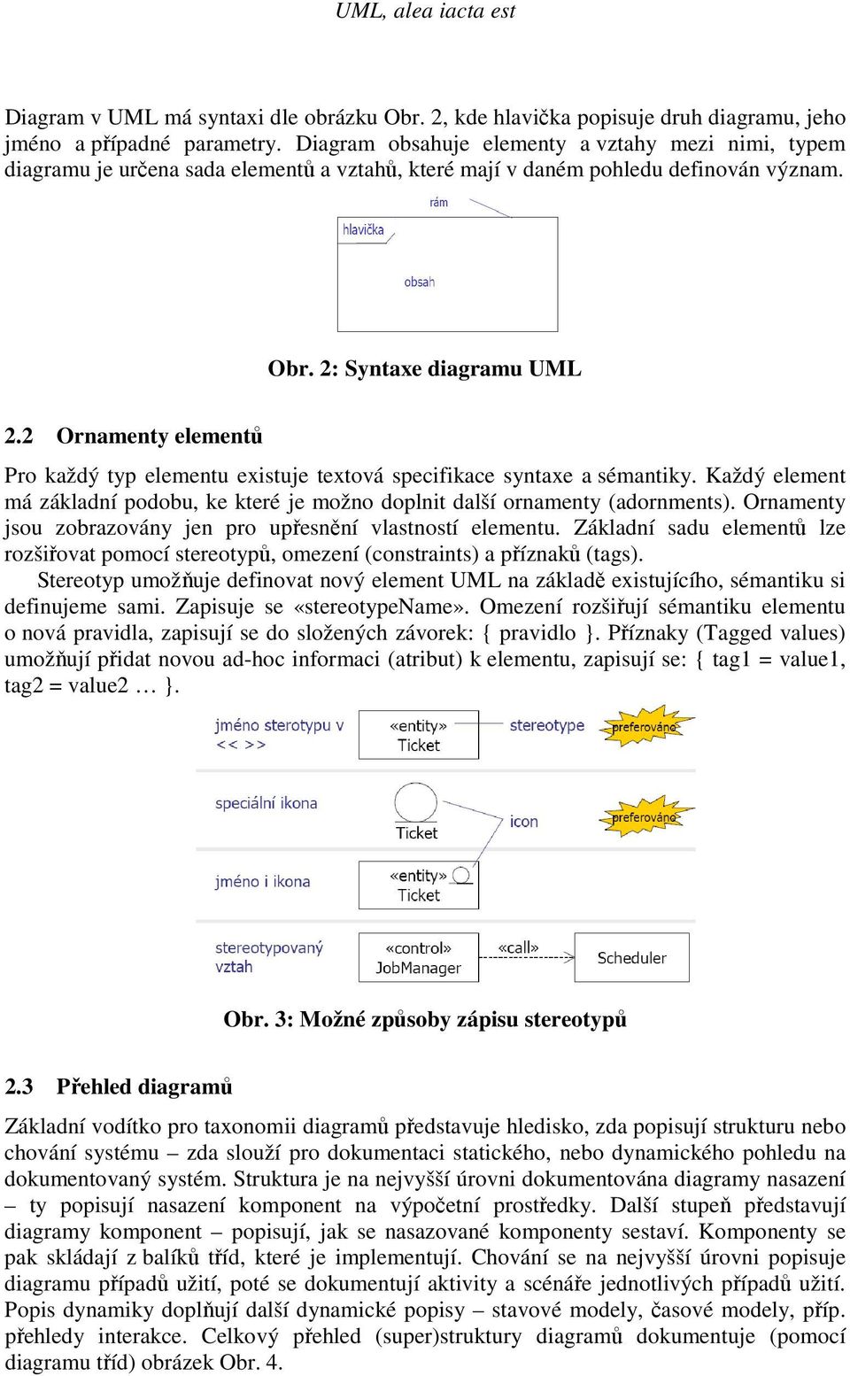 2 Ornamenty elementů Pro každý typ elementu existuje textová specifikace syntaxe a sémantiky. Každý element má základní podobu, ke které je možno doplnit další ornamenty (adornments).