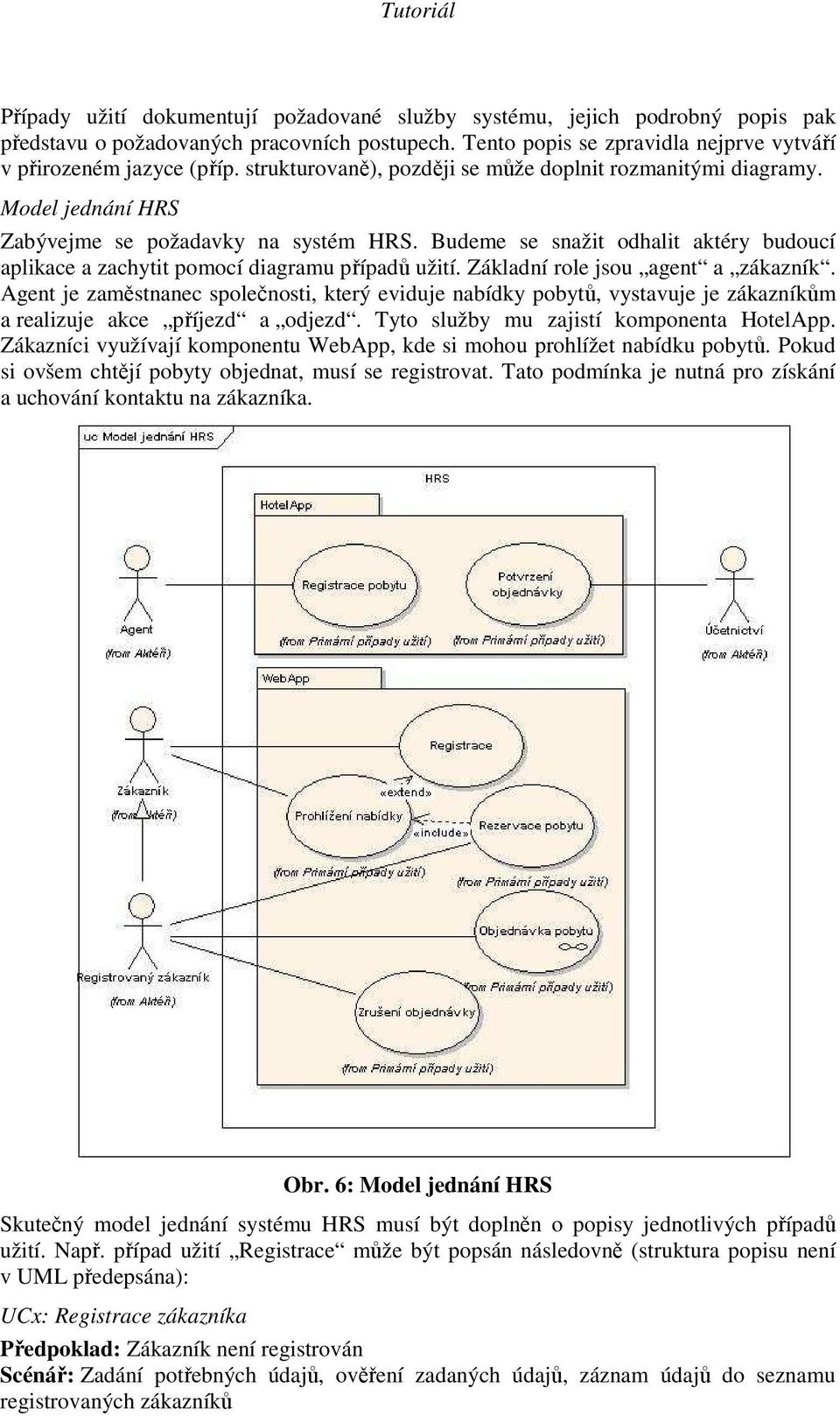 Budeme se snažit odhalit aktéry budoucí aplikace a zachytit pomocí diagramu případů užití. Základní role jsou agent a zákazník.