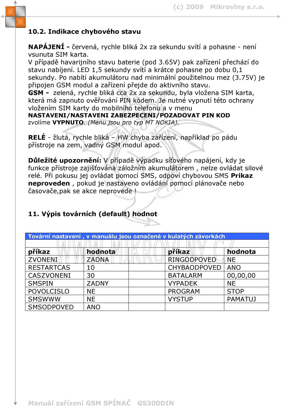 75V) je připojen GSM modul a zařízení přejde do aktivního stavu. GSM - zelená, rychle bliká cca 2x za sekundu, byla vložena SIM karta, která má zapnuto ověřování PIN kódem.