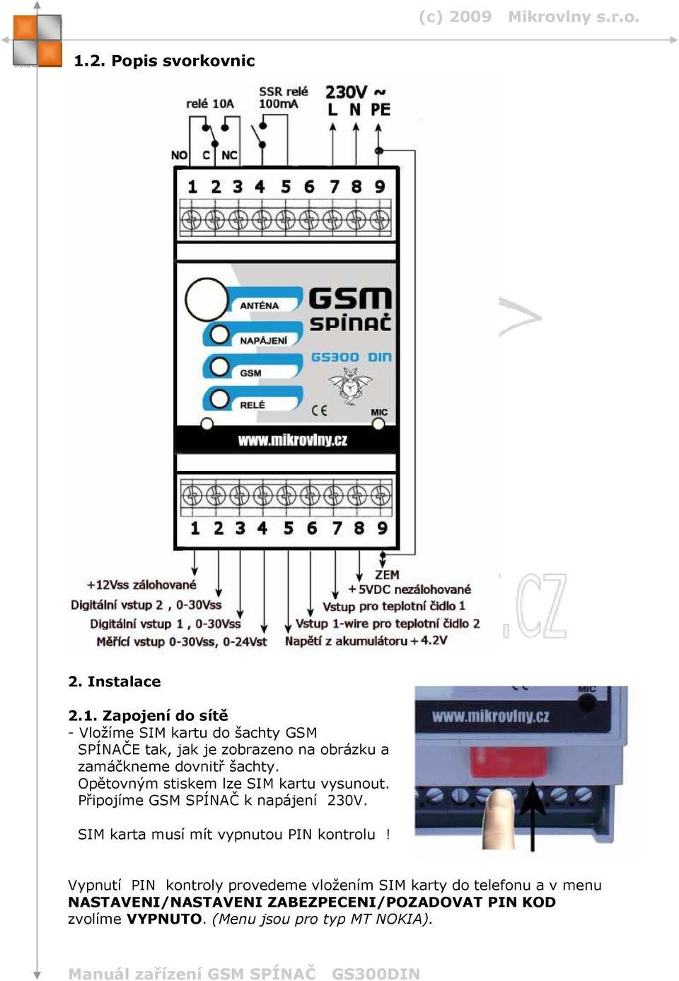 Připojíme GSM SPÍNAČ k napájení 230V. SIM karta musí mít vypnutou PIN kontrolu!