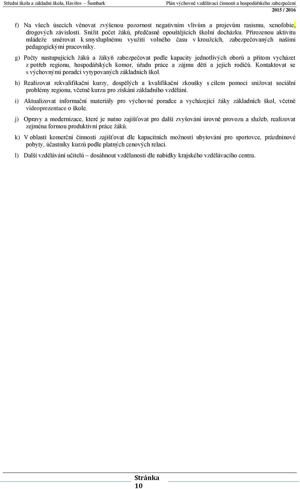 g) Počty nastupujících žáků a žákyň zabezpečovat podle kapacity jednotlivých oborů a přitom vycházet z potřeb regionu, hospodářských komor, úřadu práce a zájmu dětí a jejich rodičů.