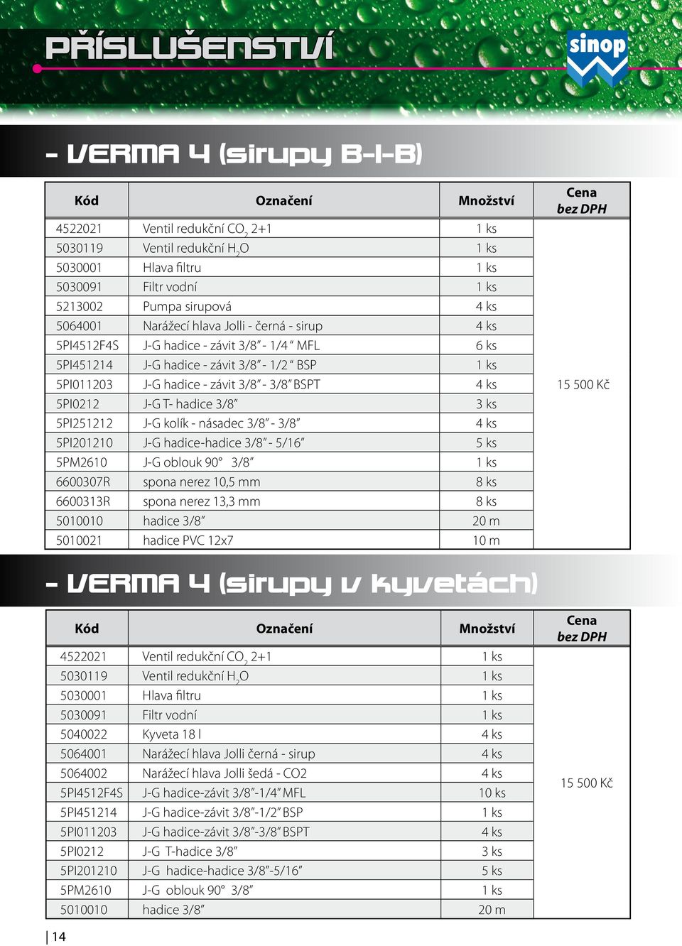 4 ks 5PI0212 J-G T- hadice 3/8 3 ks 5PI251212 J-G kolík - násadec 3/8-3/8 4 ks 5PI201210 J-G hadice-hadice 3/8-5/16 5 ks 5PM2610 J-G oblouk 90 3/8 1 ks 6600307R spona nerez 10,5 mm 8 ks 6600313R
