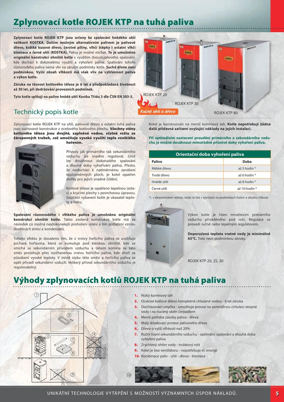 To je umožněno originální konstrukcí ohniště kotle s využitím dvoustupňového spalování, kde dochází k dokonalému využití a vyhoření paliva.