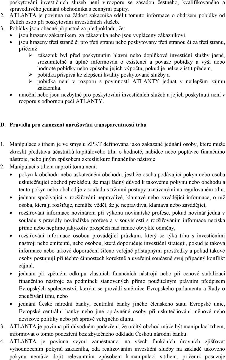 Pobídky jsou obecně přípustné za předpokladu, že: jsou hrazeny zákazníkem, za zákazníka nebo jsou vypláceny zákazníkovi, jsou hrazeny třetí straně či pro třetí stranu nebo poskytovány třetí stranou