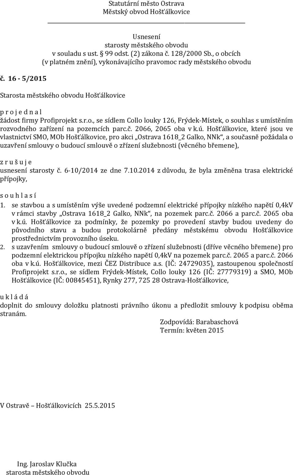 r u š u j e usnesení starosty č. 6-10/2014 ze dne 7.10.2014 z důvodu, že byla změněna trasa elektrické přípojky, 1.